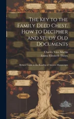 The key to the Family Deed Chest. How to Decipher and Study old Documents