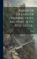 Album De Villard De Honnecourt, Architecte Du Xiiie Siecle...
