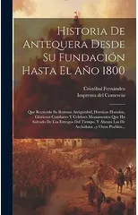 Historia De Antequera Desde Su Fundacion Hasta El Ano 1800