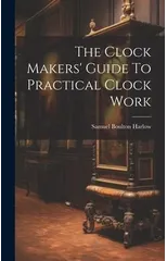 The Clock Makers' Guide To Practical Clock Work