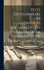 Petit Dictionnaire Des Convenances Sociales Ou Les Regles De La Politesse Et De La Bienseance ......