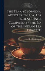 The Tea Cyclopaedia. Articles On Tea, Tea Science [&c.]. Compiled by the Ed. of the 'indian Tea Gazette'