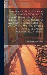Descendants of Mordecai Cooke of "Mordecai's Mount", Gloucester Co., Va., 1650, and Thomas Booth, of Ware Neck, Gloucester Co., Va., 1685 / by William Carter Stubbs and Elizabeth Saunders Blair Stubbs