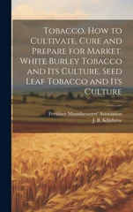 Tobacco. How to Cultivate, Cure and Prepare for Market. White Burley Tobacco and its Culture. Seed Leaf Tobacco and its Culture