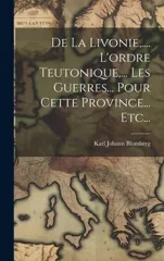 De La Livonie, .... L'ordre Teutonique, ... Les Guerres... Pour Cette Province... Etc...