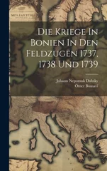 Die Kriege In Bonien In Den Feldzugen 1737, 1738 Und 1739