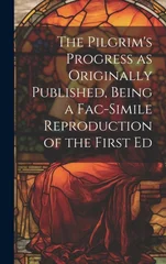 The Pilgrim's Progress as Originally Published, Being a Fac-simile Reproduction of the First Ed