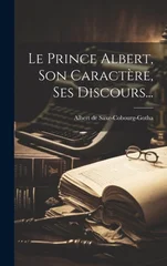 Le Prince Albert, Son Caractere, Ses Discours...
