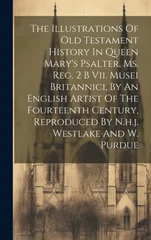 The Illustrations Of Old Testament History In Queen Mary's Psalter, Ms. Reg. 2 B Vii. Musei Britannici, By An English Artist Of The Fourteenth Century, Reproduced By N.h.j. Westlake And W. Purdue