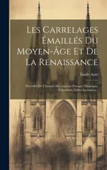 Les Carrelages Emailles Du Moyen-age Et De La Renaissance