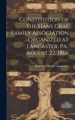 Constitution of the Hans Graf Family Association ... Organized at Lancaster, Pa., August 22, 1866