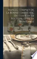 Manuel Complet De La Bonne Compagnie, Ou, Guide De La Politesse, Et De La Bienseance