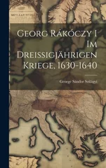 Georg Rakoczy i im Dreissigjahrigen Kriege, 1630-1640