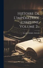 Histoire De L'imperatrice Josephine, Volume 2...