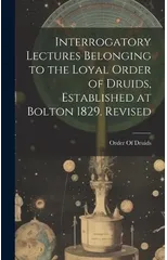 Interrogatory Lectures Belonging to the Loyal Order of Druids, Established at Bolton 1829. Revised