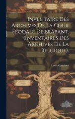 Inventaire Des Archives De La Cour Feodale De Brabant. (Inventaires Des Archives De La Belgique).