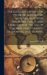 The Elements of English Pronunciation and Articulation With Diagrams, Tables and Exercises for the use of Teachers and Students of Speaking and Signing