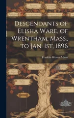 Descendants of Elisha Ware, of Wrentham, Mass., to Jan. 1st, 1896