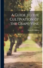 A Guide to the Cultivation of the Grape-Vine