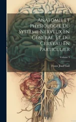 Anatomie Et Physiologie Du Systeme Nerveux En General, Et Du Cerveau En Particulier; Volume 3
