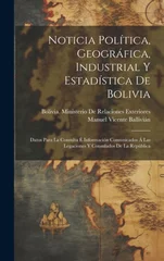 Noticia Politica, Geografica, Industrial Y Estadistica De Bolivia