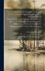 Catalogo Delle Stampe In Rame E Delle Varie Qualita Di Carte Privilegiate Dall'eccellentissimo Senato, Le Quali Si Lavorano In Bassano Presso La Dita Di Giuseppe Remondini E Figli Di Venezia