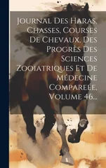 Journal Des Haras, Chasses, Courses De Chevaux, Des Progres Des Sciences Zooiatriques Et De Medecine Compareee, Volume 46...