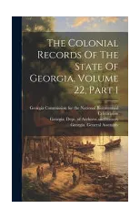 The Colonial Records Of The State Of Georgia, Volume 22, Part 1
