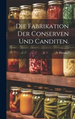 Die Fabrikation der Conserven und Canditen.