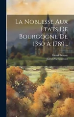 La Noblesse Aux Etats De Bourgogne De 1350 A 1789...