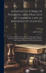 Annotated Forms of Pleading and Practice at Common Law, as Modified by Statutes; for Use in All Common-law States and Especially Adapted to the States of Illinois, Michigan, Mississippi, Florida, Virg