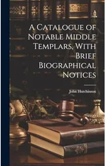 A Catalogue of Notable Middle Templars, With Brief Biographical Notices