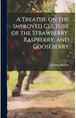 A Treatise on the Improved Culture of the Strawberry, Raspberry, and Gooseberry