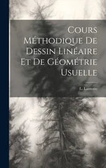 Cours Methodique de Dessin Lineaire et de Geometrie Usuelle