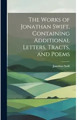 The Works of Jonathan Swift, Containing Additional Letters, Tracts, and Poems