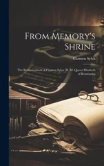 From Memory's Shrine; The Reminiscences of Carmen Sylva (H. M. Queen Elisabeth of Roumania)