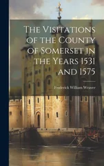 The Visitations of the County of Somerset in the Years 1531 and 1575