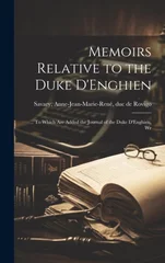 Memoirs Relative to the Duke D'Enghien; ... To Which are Added the Journal of the Duke D'Enghien, Wr