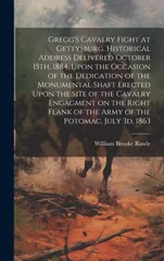 Gregg's Cavalry Fight at Gettysburg. Historical Address Delivered October 15th, 1884, Upon the Occasion of the Dedication of the Monumental Shaft Erected Upon the Site of the Cavalry Engagment on the