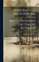 John Raphael Smith and the Great Mezzotinters of the Time of Reynolds