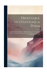 Profitable Meditations, a Poem; Written Whilst Confined in Bedford Jail. Now First Reprinted From a Unique Copy Discovered by the Publisher, and Edited With Introd. and Notes