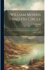 William Morris and his Circle; a Lecture Delivered in the Examination Schools, Oxford, at the Summer Meeting of the University Extension Delegacy, on August 6, 1907