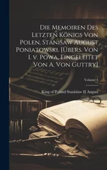 Die Memoiren des letzten Konigs von Polen, Stanisaw August Poniatowski. [Ubers. von I. v. Powa, eingeleitet von A. von Guttry]; Volume 1