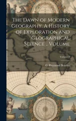 The Dawn of Modern Geography. A History of Exploration and Geographical Science .. Volume; Volume 3