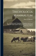 Trichologia Mammalium; or, A Treatise on the Organization, Properties, and Uses of Hair and Wool; Together With an Essay Upon the Raising and Breeding of Sheep