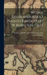 Wojna Brandenburska i najazd Rakoczego w roku 1656 i 1657; szkicow historycznych serya 5