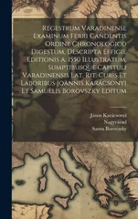 Regestrum varadinense examinum ferri candentis ordine chronologico digestum, descripta effigie editionis a. 1550 illustratum, sumptibusque Capituli va