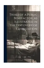 Trials of a Public Benefactor, as Illustrated in the Discovery of Etherization
