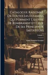 Catalogue Raisonne De Toutes Les Estampes Qui Forment L'oeuvre De Rembrandt Et Ceux De Ses Principaux Imitateurs; Volume 1