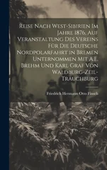 Reise Nach West-Sibirien Im Jahre 1876, Auf Veranstaltung Des Vereins Fur Die Deutsche Nordpolarfahrt in Bremen Unternommen Mit A.E. Brehm Und Karl Graf Von Waldburg-Zeil-Trauchburg